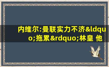 内维尔:曼联实力不济“拖累”林皇 他需c罗做队友